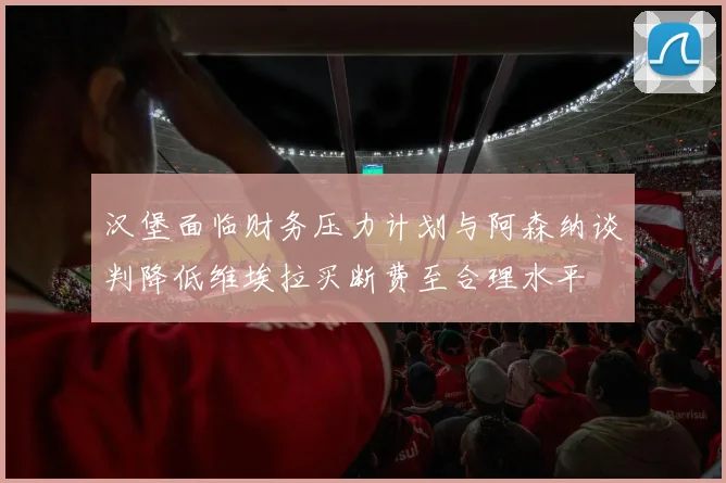 汉堡面临财务压力计划与阿森纳谈判降低维埃拉买断费至合理水平