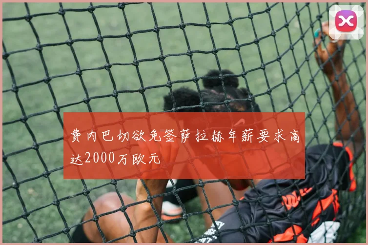 费内巴切欲免签萨拉赫年薪要求高达2000万欧元