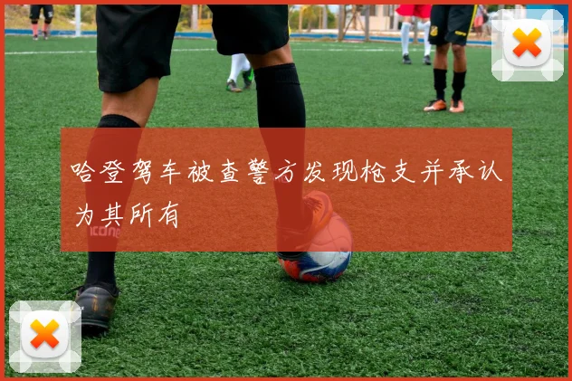 哈登驾车被查警方发现枪支并承认为其所有