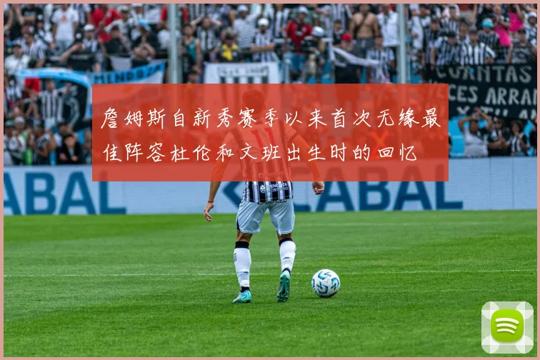 詹姆斯自新秀赛季以来首次无缘最佳阵容杜伦和文班出生时的回忆
