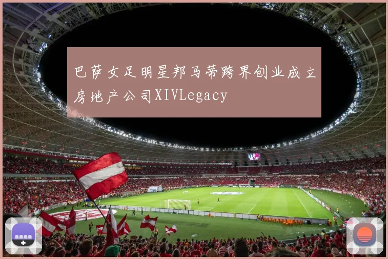 巴萨女足明星邦马蒂跨界创业成立房地产公司XIVLegacy