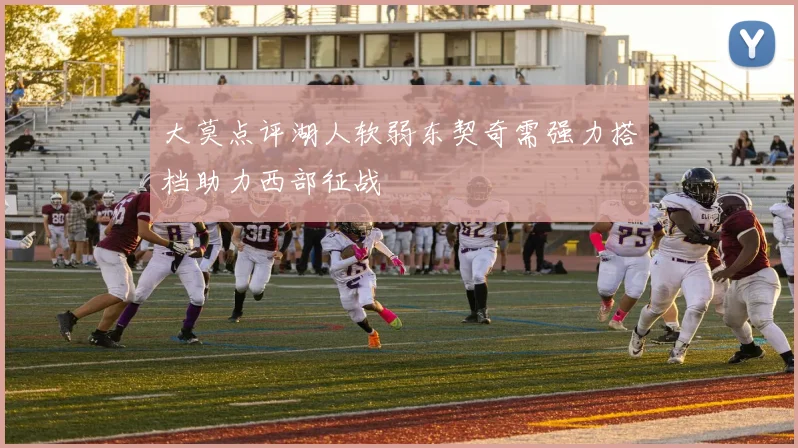 大莫点评湖人软弱东契奇需强力搭档助力西部征战